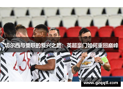 切尔西与曼联的复兴之路：英超豪门如何重回巅峰