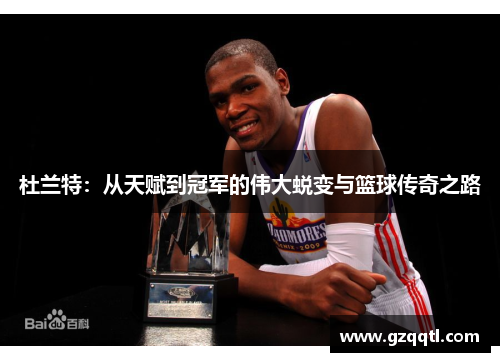 杜兰特：从天赋到冠军的伟大蜕变与篮球传奇之路