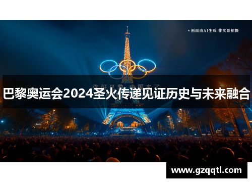 巴黎奥运会2024圣火传递见证历史与未来融合