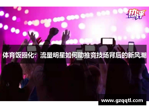 体育饭圈化：流量明星如何助推竞技场背后的新风潮