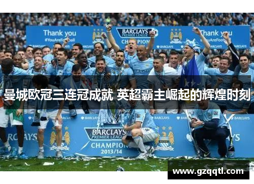 曼城欧冠三连冠成就 英超霸主崛起的辉煌时刻