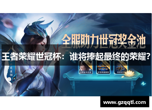 王者荣耀世冠杯：谁将捧起最终的荣耀？
