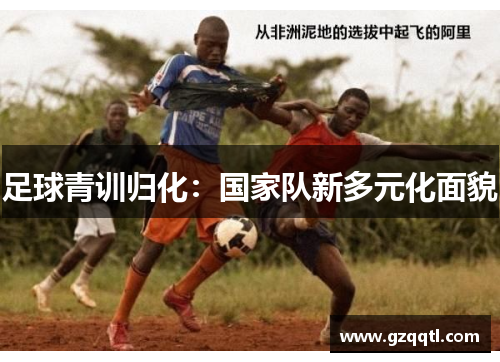 足球青训归化：国家队新多元化面貌