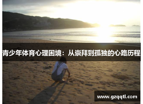 青少年体育心理困境：从崇拜到孤独的心路历程