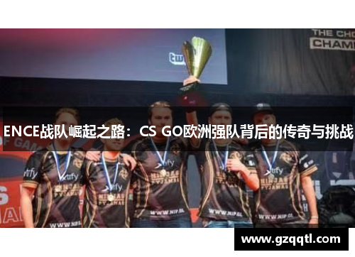 ENCE战队崛起之路：CS GO欧洲强队背后的传奇与挑战