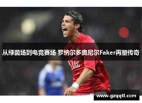 从绿茵场到电竞赛场 罗纳尔多奥尼尔Faker再塑传奇