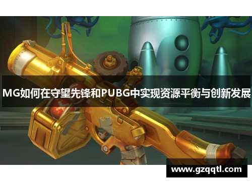 MG如何在守望先锋和PUBG中实现资源平衡与创新发展