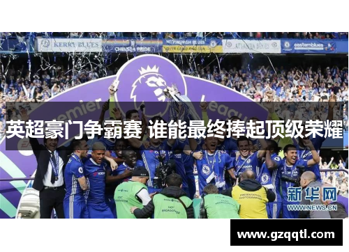 英超豪门争霸赛 谁能最终捧起顶级荣耀