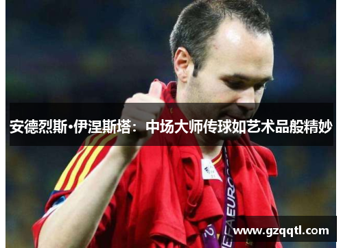 安德烈斯·伊涅斯塔：中场大师传球如艺术品般精妙