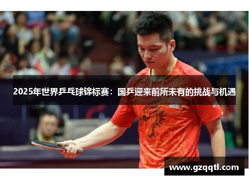 2025年世界乒乓球锦标赛：国乒迎来前所未有的挑战与机遇