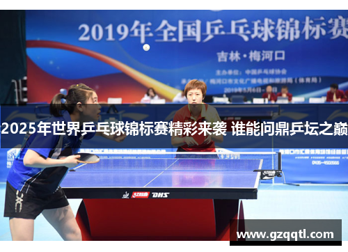 2025年世界乒乓球锦标赛精彩来袭 谁能问鼎乒坛之巅