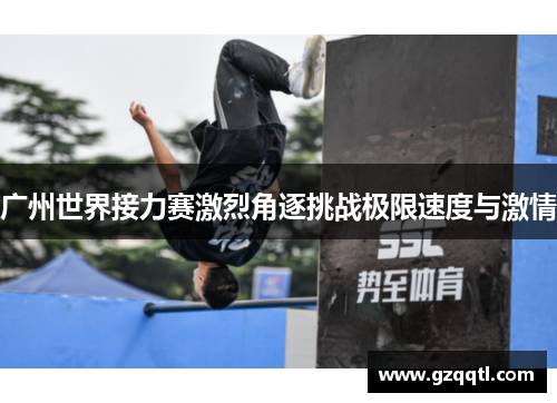 广州世界接力赛激烈角逐挑战极限速度与激情