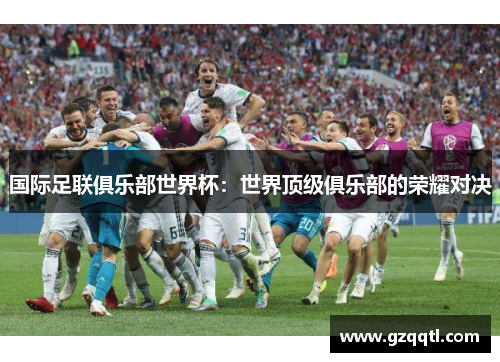 国际足联俱乐部世界杯：世界顶级俱乐部的荣耀对决