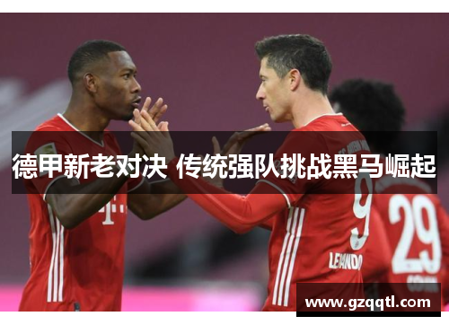 德甲新老对决 传统强队挑战黑马崛起