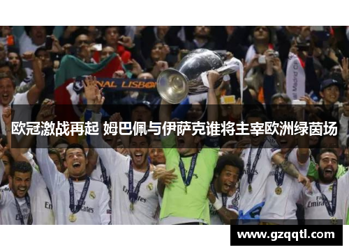 欧冠激战再起 姆巴佩与伊萨克谁将主宰欧洲绿茵场