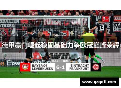 德甲豪门崛起稳固基础力争欧冠巅峰荣耀