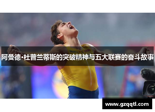 阿曼德·杜普兰蒂斯的突破精神与五大联赛的奋斗故事