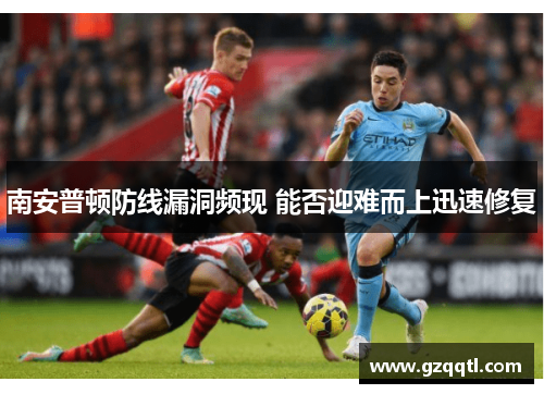 南安普顿防线漏洞频现 能否迎难而上迅速修复