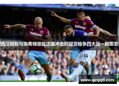 西汉姆联与埃弗顿谁能逆袭冲击欧冠资格争四大战一触即发