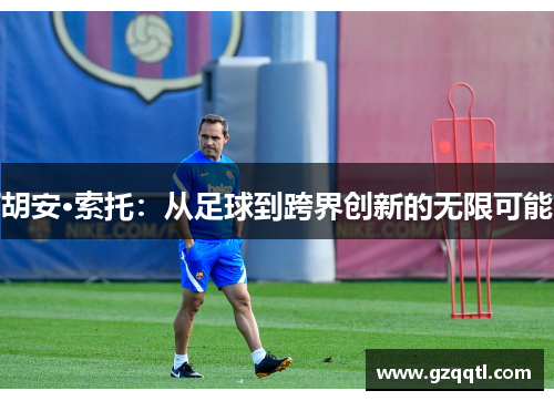 胡安·索托：从足球到跨界创新的无限可能