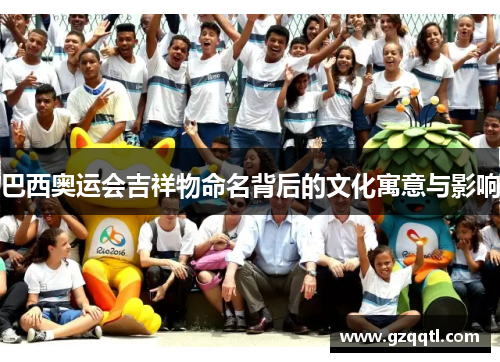 巴西奥运会吉祥物命名背后的文化寓意与影响