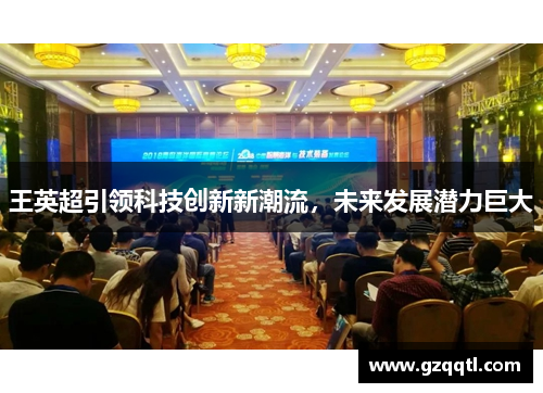 王英超引领科技创新新潮流，未来发展潜力巨大